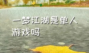 一梦江湖是单人游戏吗（一梦江湖官方版游戏攻略）