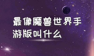 最像魔兽世界手游版叫什么