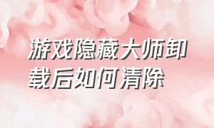 游戏隐藏大师卸载后如何清除