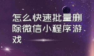 怎么快速批量删除微信小程序游戏