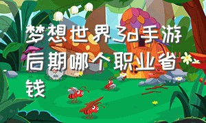 梦想世界3d手游后期哪个职业省钱