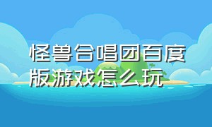 怪兽合唱团百度版游戏怎么玩