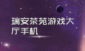 瑞安茶苑游戏大厅手机