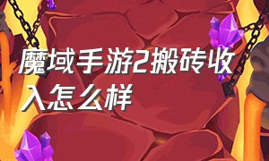 魔域手游2搬砖收入怎么样