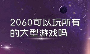 2060可以玩所有的大型游戏吗