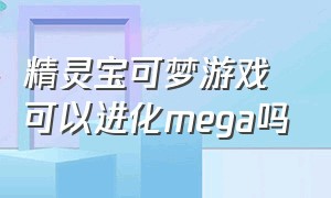 精灵宝可梦游戏可以进化mega吗