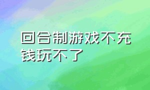 回合制游戏不充钱玩不了（完全不用充值的回合制游戏）