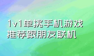 1v1单挑手机游戏推荐跟朋友联机（1v1回合对战手机游戏）