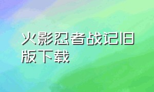 火影忍者战记旧版下载（火影忍者旧版本下载）