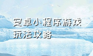 安卓小程序游戏玩法攻略