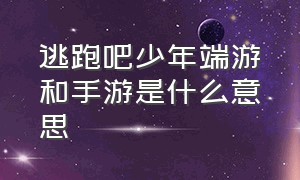 逃跑吧少年端游和手游是什么意思