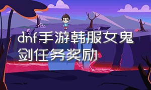 dnf手游韩服女鬼剑任务奖励