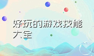 好玩的游戏技能大全（所有简单好玩的游戏大全）