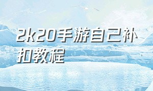 2k20手游自己补扣教程（2k20手游免费下载安卓版）