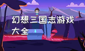 幻想三国志游戏大全