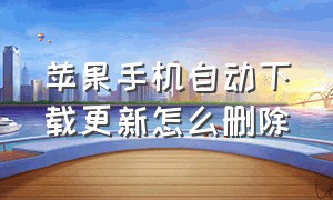 苹果手机自动下载更新怎么删除