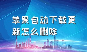 苹果自动下载更新怎么删除