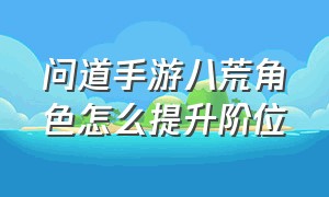 问道手游八荒角色怎么提升阶位