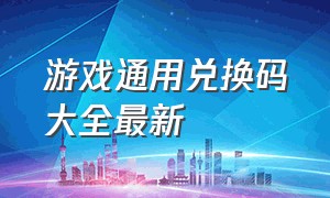 游戏通用兑换码大全最新