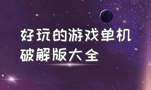 好玩的游戏单机破解版大全（好玩的游戏单机破解版大全无广告）