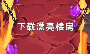 下载漂亮楼房（下载漂亮楼房的软件）