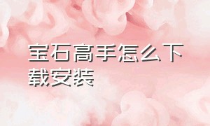 宝石高手怎么下载安装（宝石高手app下载安装）