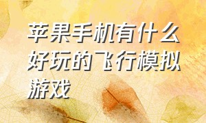 苹果手机有什么好玩的飞行模拟游戏