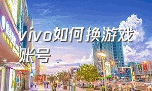 vivo如何换游戏账号（vivo手机怎么换vivo游戏账号）