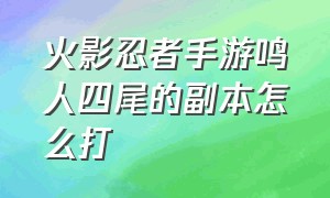 火影忍者手游鸣人四尾的副本怎么打