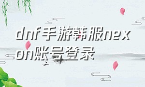 dnf手游韩服nexon账号登录