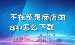 不在苹果商店的app怎么下载