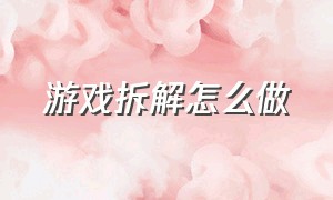 游戏拆解怎么做