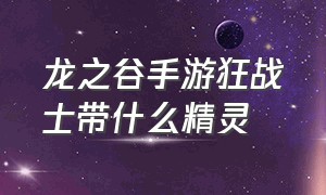 龙之谷手游狂战士带什么精灵