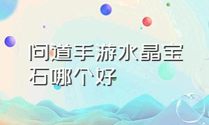 问道手游水晶宝石哪个好