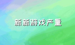 新新游戏产量