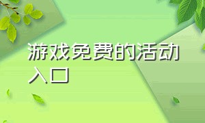 游戏免费的活动入口（上万款免费游戏的入口）