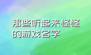 那些听起来怪怪的游戏名字（那些听起来怪怪的游戏名字女生）