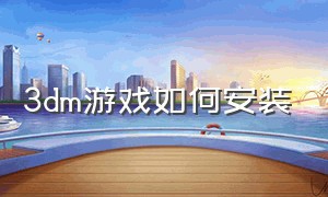 3dm游戏如何安装（3dm游戏安装教程镜像版）