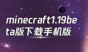 minecraft1.19beta版下载手机版（minecraft1.19下载国际版）