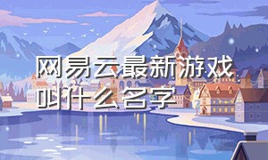 网易云最新游戏叫什么名字