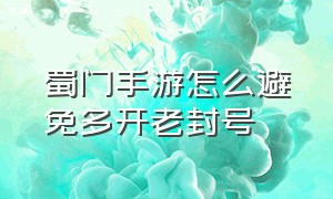 蜀门手游怎么避免多开老封号