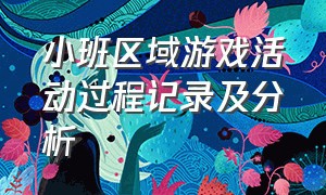 小班区域游戏活动过程记录及分析