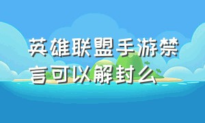 英雄联盟手游禁言可以解封么（手游英雄联盟禁言了怎么申请解除）