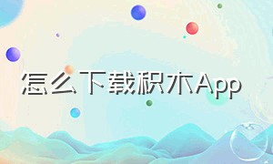 怎么下载积木App（积木app下载安卓版）