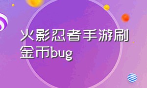 火影忍者手游刷金币bug（火影忍者手游官网入口）