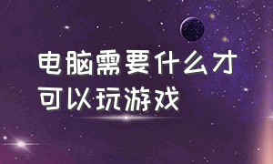 电脑需要什么才可以玩游戏