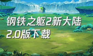 钢铁之躯2新大陆2.0版下载（钢铁之躯2新大陆怎么下载老版）