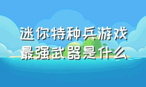 迷你特种兵游戏最强武器是什么