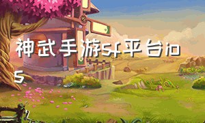 神武手游sf平台ios（神武手游官网版本大全）