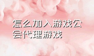 怎么加入游戏公会代理游戏